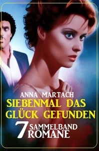  Anna Martach - Siebenmal das Glück gefunden: Sammelband 7 Romane.