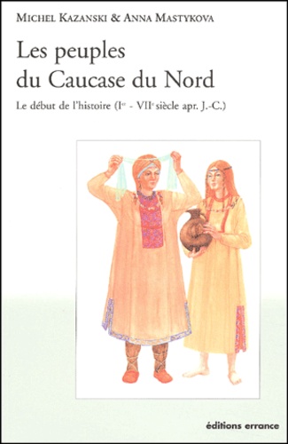 Anna Mastykova et Michel Kazanski - Les Peuples Du Caucase Du Nord. Le Debut De L'Histoire (Ier - Viieme Siecle Apres J-C).