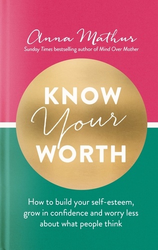 Know Your Worth. How to build your self-esteem, grow in confidence and worry less about what people think