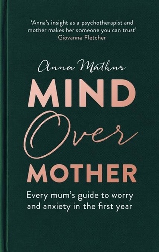 Mind Over Mother. Every mum's guide to worry and anxiety in the first years