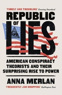 Anna Merlan - Republic of Lies - American Conspiracy Theorists and Their Surprising Rise to Power.