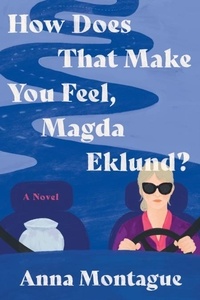 Anna Montague - How Does That Make You Feel, Magda Eklund? - A Novel.