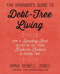 Anna Newell Jones - The Spender's Guide to Debt-Free Living - How a Spending Fast Helped Me Get from Broke to Badass in Record Time.