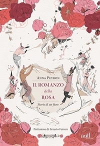 Anna Peyron et Ernesto Ferrero - Il romanzo della rosa - Storie di un fiore.