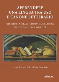 Anna Polo et Ester Pietrobon - Apprendere una lingua tra uso e canone letterario - Gli esempi nella riflessione linguistica in Europa (secoli XVI-XVIII).