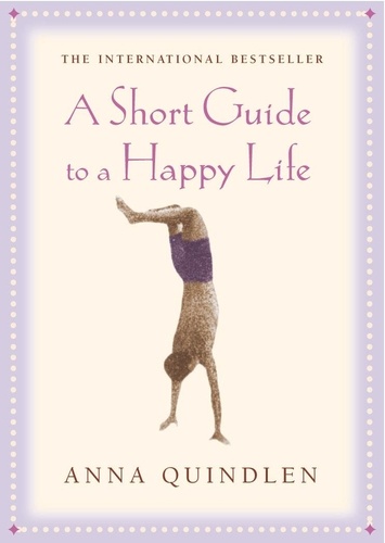Anna Quindlen - A Short Guide To A Happy Life.