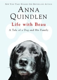 Anna Quindlen - Life with Beau - A Tale of a Dog and His Family.