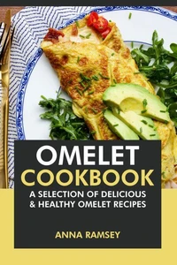 Omelet Cookbook: A Selection of Delicious &amp; Healthy Omelet Recipes