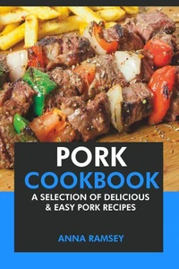 Pork Cookbook: A Selection of Delicious &amp; Easy Pork Recipes