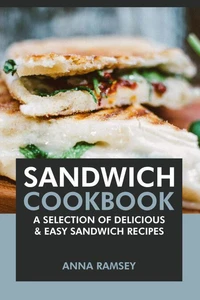 Sandwich Cookbook: A Selection of Delicious &amp; Easy Sandwich Recipes