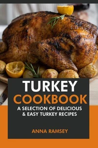 Turkey Cookbook: A Selection of Delicious &amp; Easy Turkey Recipes