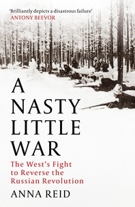 Anna Reid - A Nasty Little War - The West's Fight to Reverse the Russian Revolution.