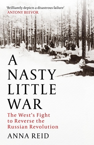 A Nasty Little War. The West's Fight to Reverse the Russian Revolution