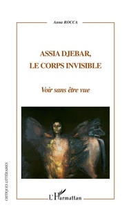 Anna Rocca - Assia Djebar, le corps invisible - Voir sans être vue.