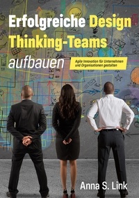 Anna S. Link - Erfolgreiche Design Thinking-Teams aufbauen - Agile Innovation für Unternehmen und Organisationen gestalten.