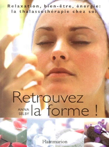 Anna Selby - Retrouvez La Forme ! Relaxation, Bien-Etre, Energie : La Thalassotherapie Chez Soi.