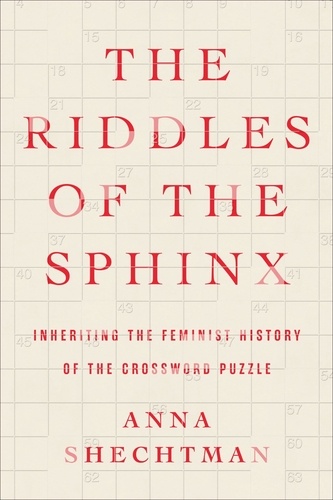 Anna Shechtman - The Riddles of the Sphinx - Inheriting the Feminist History of the Crossword Puzzle.