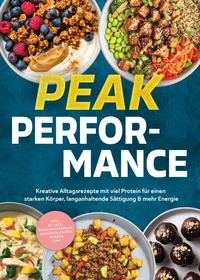 Fitness Kochbuch - Peak Performance: Kreative Alltagsrezepte mit viel Protein für einen starken Körper, langanhaltende Sättigung &amp; mehr Energie - inkl. Ernährungsplan, Saisonkalender, Shakes uvm.