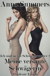 Ich und meine Schwiegermutter 2 - Meine versaute Schwägerin (Hardcore Erotik)