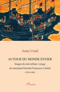 Anna Unali - Autour du monde entier - Images du merveilleux voyage du marchand florentin Francesco Carletti (1594-1606).
