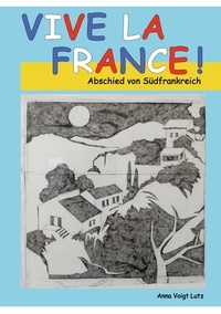 Anna Voigt Lutz - Vive la France - Abschied von Südfrankreich.