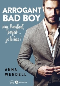 Anna Wendell - Arrogant Bad Boy - Sexy, troublant, parfait... Je le hais !.