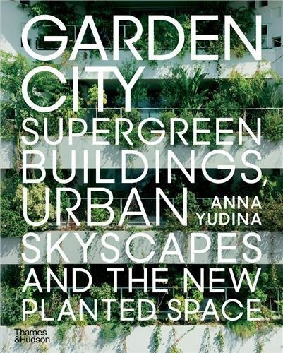 Anna Yudina - Garden City - Supergreen Buildings, Urban Skyscapes and the New Planted Space.