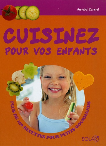 Annabel Karmel - Cuisinez pour vos enfants - Plus de 150 recettes pour petits gourmands.
