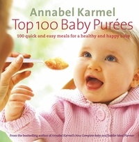Annabel Karmel - Top 100 Baby Purees - 100 quick and easy meals for a healthy and happy baby.