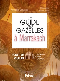 Annabelle Demouron - Le guide des gazelles à Marrakech - Tout ce qu'un guide ne vous dira jamais....