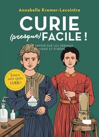 Annabelle Kremer-Lecointre - Curie (presque) facile ! - Tout savoir sur les travaux de Marie et d'Irène.