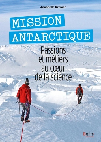 Mission Antarctique. Passions et métiers au coeur de la science