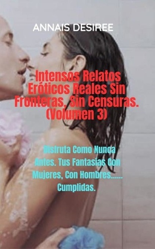 ANNAIS DESIREE - Intensos Relatos Eróticos Reales Sin Fronteras, Sin Censuras. (Volumen 3) - Annais y sus placeres, #3.