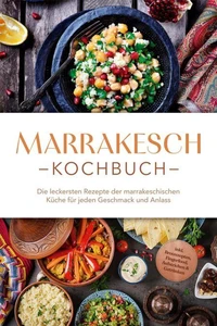 Marrakesch Kochbuch: Die leckersten Rezepte der marrakeschischen Küche für jeden Geschmack und Anlass - inkl. Brotrezepten, Fingerfood, Aufstrichen &amp; Getränken