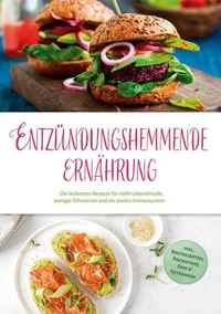 Entzündungshemmende Ernährung: Die leckersten Rezepte für mehr Lebensfreude, weniger Schmerzen und ein starkes Immunsystem - inkl. Brotrezepten, Fingerfood, Dips &amp; Getränken