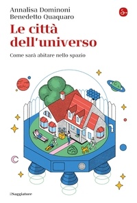 Annalisa Dominoni et Benedetto Quaquaro - Le città dell'universo - Come sarà abitare nello spazio.