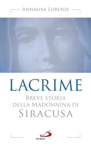 Annalisa Lorenzi - Lacrime. Breve storia della Madonnina di Siracusa.