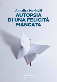 Annalisa Marinelli - Autopsia di una felicità mancata.