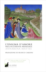 Annarosa Mattei - L'enigma d'amore nell'occidente medievale.