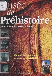 Anne-Élisabeth Riskine - Le musée de Préhistoire - James Miln, Zacharie Le Rouzix : 450 000 ans d'histoire au pays de Carnac.