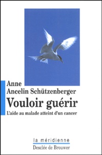 Anne Ancelin Schützenberger - Vouloir guérir - L'aide au malade atteint d'un cancer.