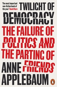 Anne Applebaum - Twilight of Democracy - The Failure of Politics and the Parting of Friends.