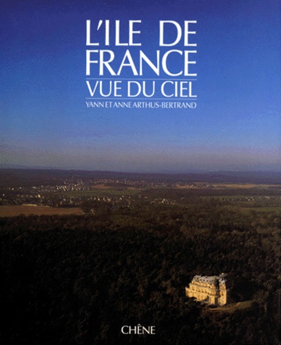 Anne Arthus-Bertrand et Yann Arthus-Bertrand - L'Île de France vue du ciel.