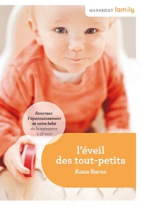 Anne Bacus - L'éveil des tout-petits - Favorisez l'épanouissement de votre bébé de la naissance à 18 mois.