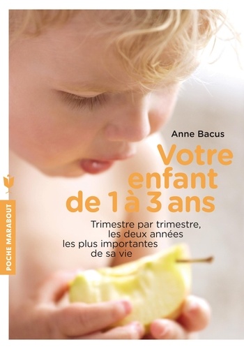 Anne Bacus - Votre enfant de 1 à 3 ans - Trimestre par trimestre, les deux années les plus importantes de sa vie.