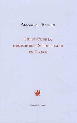 Anne Baillot - Influence de la Philosophie de Schopenhauer en France (1860-1900) - Etude suivie d'un Essai sur les sources françaises de Schopenhauer.