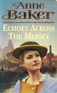 Anne Baker - Echoes Across the Mersey - A moving saga of love and war from the Sunday Times bestselling author.