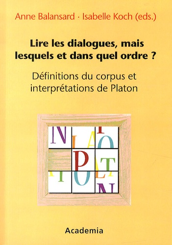 Anne Balansard et Isabelle Koch - Lire les dialogues, mais lesquels et dans quel ordre ? - Définitions du corpus et interprétations de Platon.