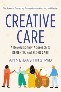 Anne Basting - Creative Care - A Revolutionary Approach to Dementia and Elder Care.