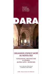 Anne Baud et Joëlle Tardieu - Organiser l'espace sacré au Moyen Age - Topographie, architecture et liturgie (Rhône-Alpes - Auvergne).